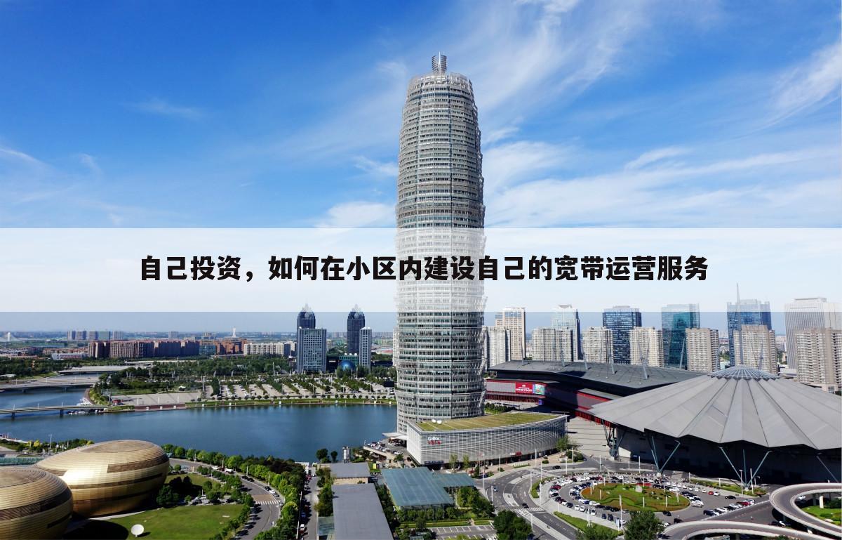 自己投资,如何在小区内建设自己的宽带运营服务