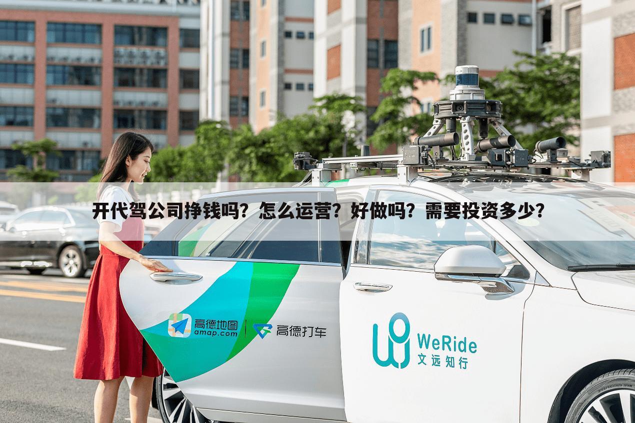 开代驾公司挣钱吗?怎么运营?好做吗?需要投资多少?