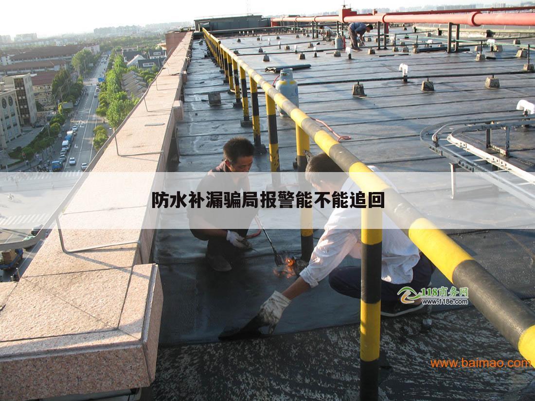 防水补漏骗局报警能不能追回