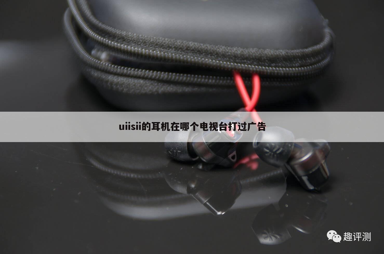 uiisii的耳机在哪个电视台打过广告