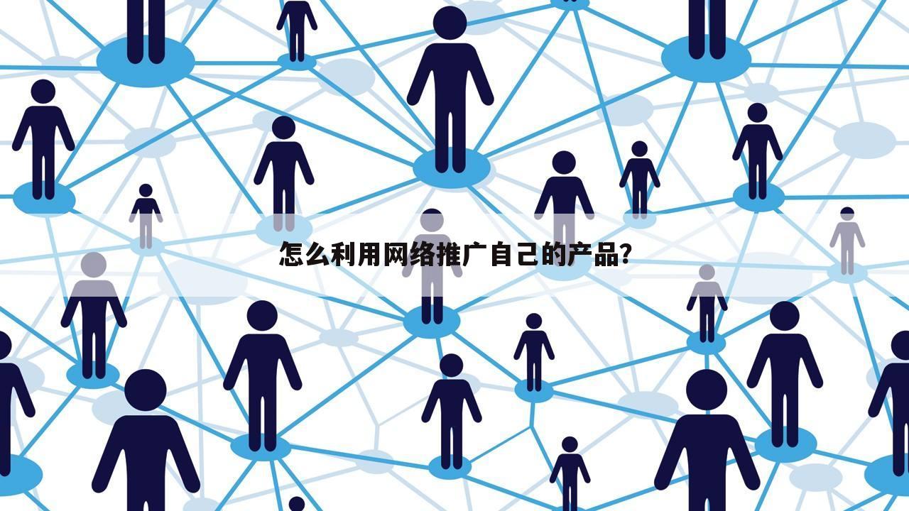 怎么利用网络推广自己的产品?