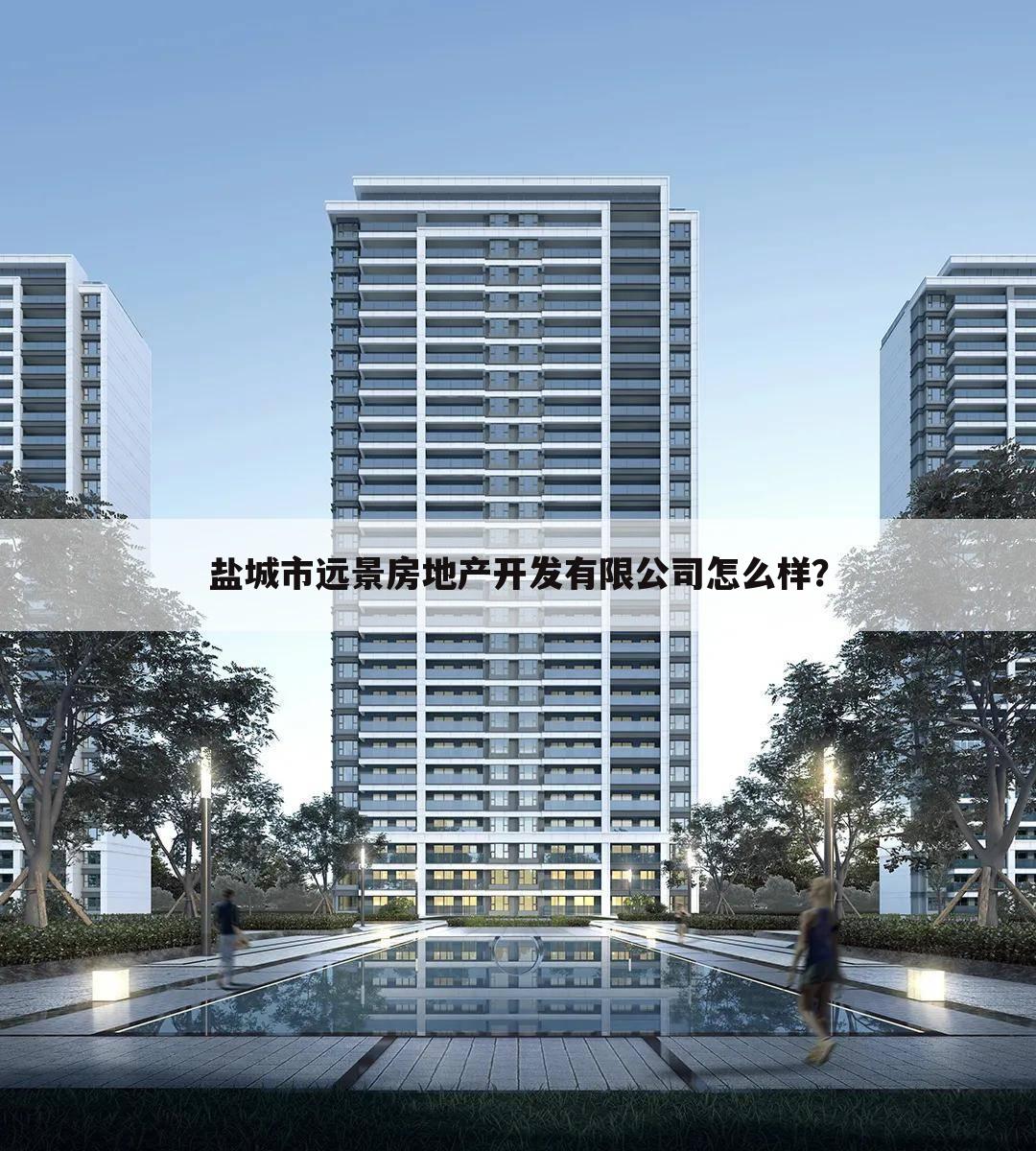 盐城市远景房地产开发有限公司怎么样？