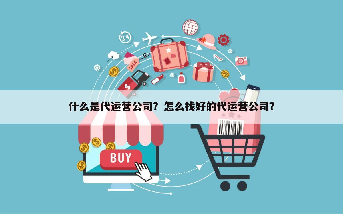 什么是代运营公司？怎么找好的代运营公司？
