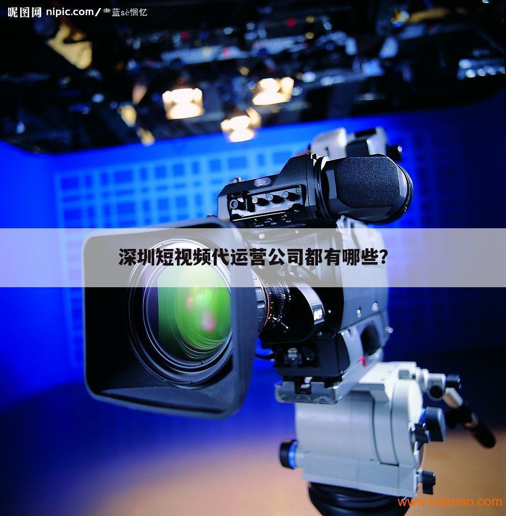 深圳短视频代运营公司都有哪些?