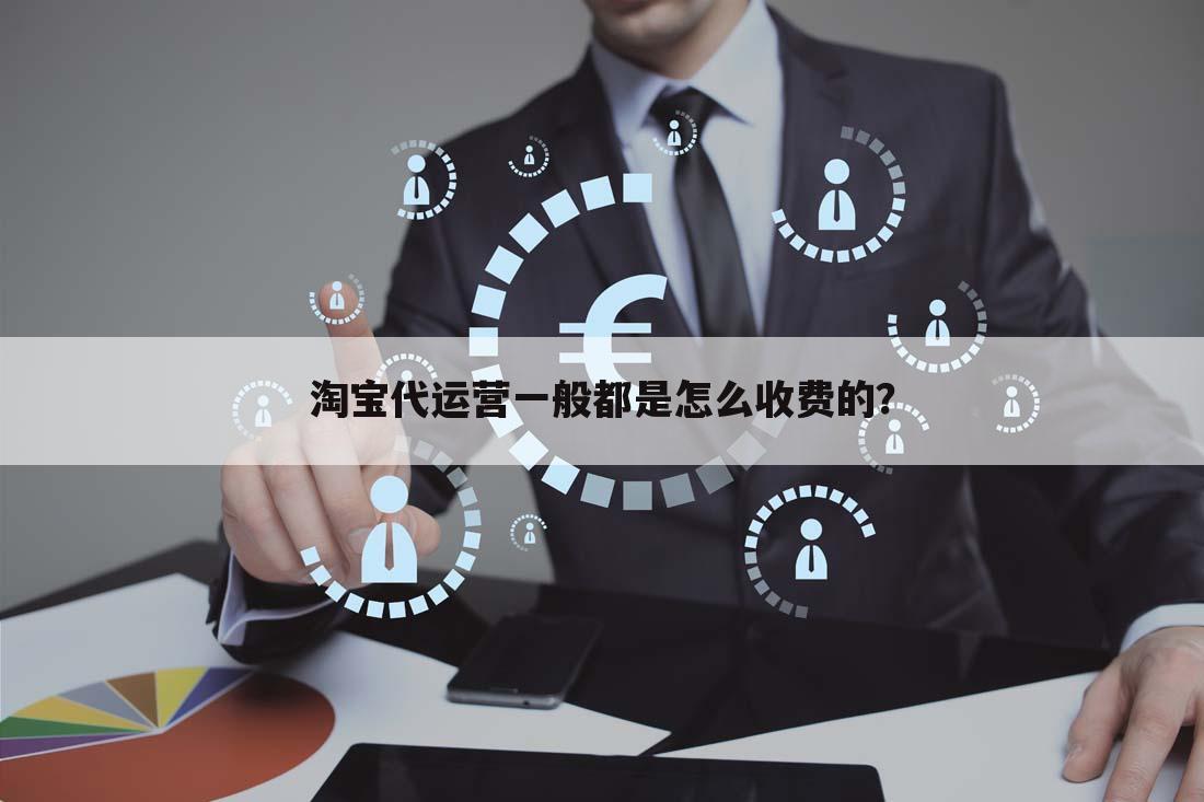 淘宝代运营一般都是怎么收费的?