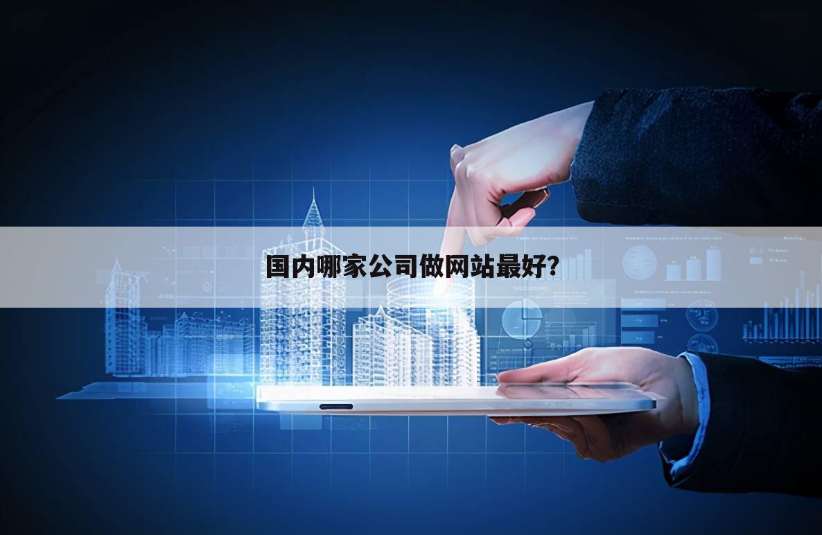 国内哪家公司做网站最好？