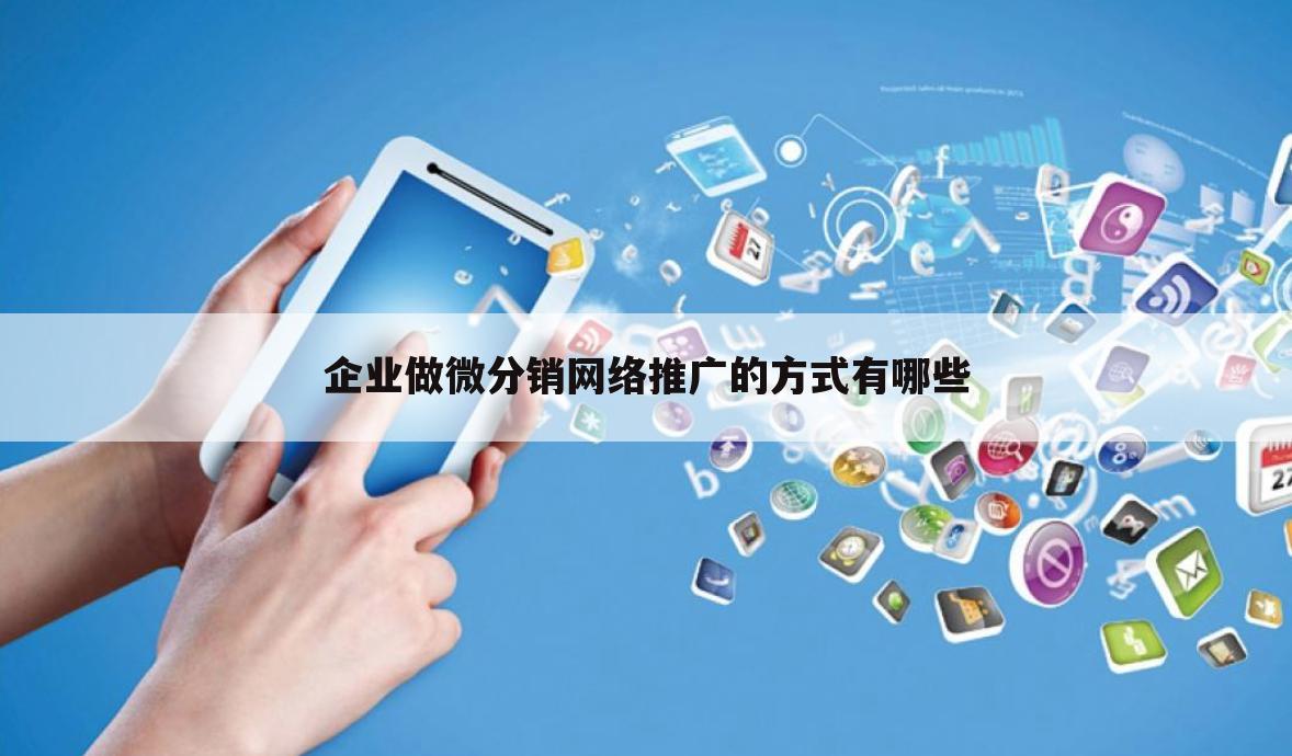 企业做微分销网络推广的方式有哪些