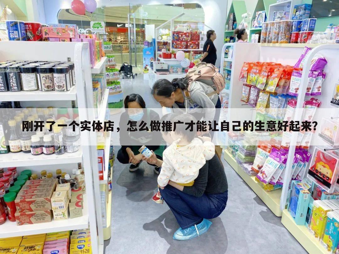 刚开了一个实体店,怎么做推广才能让自己的生意好起来?