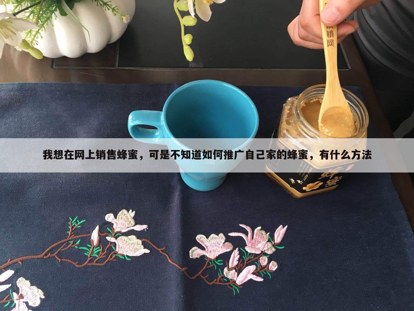 我想在网上销售蜂蜜,可是不知道如何推广自己家的蜂蜜,有什么方法