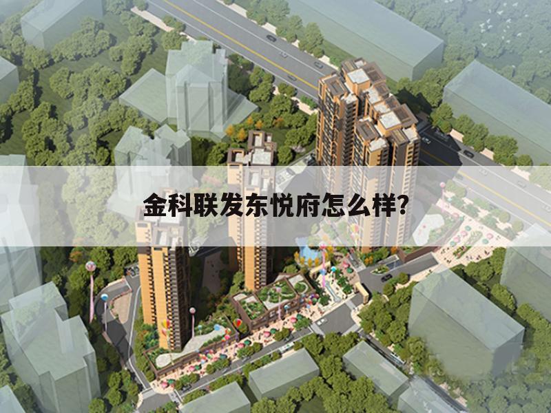 金科联发东悦府怎么样?