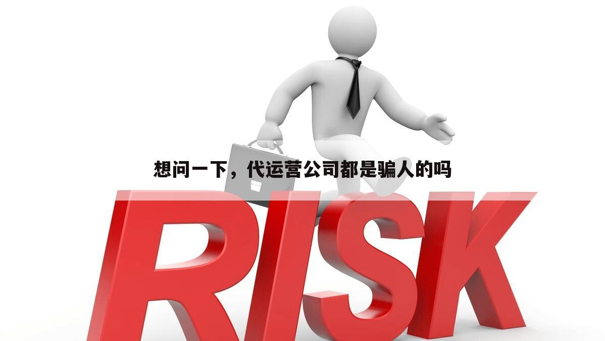 想问一下,代运营公司都是骗人的吗