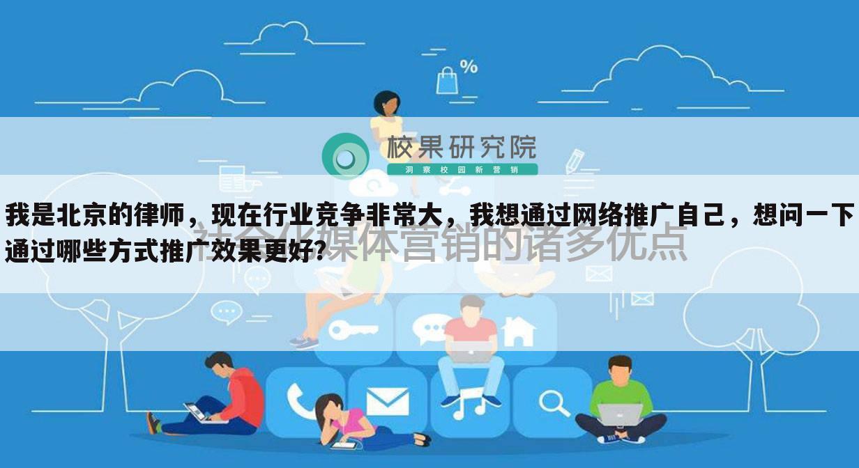 我是北京的律师，现在行业竞争非常大，我想通过网络推广自己，想问一下通过哪些方式推广效果更好？
