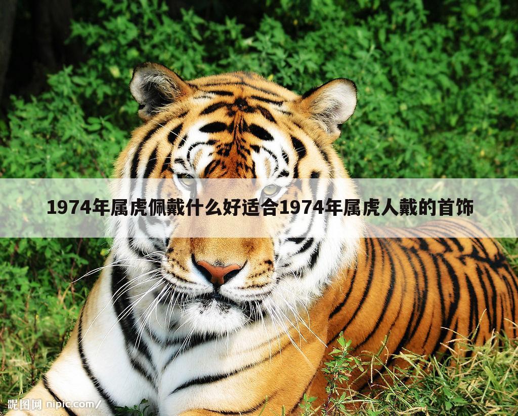 1974年属虎佩戴什么好适合1974年属虎人戴的首饰