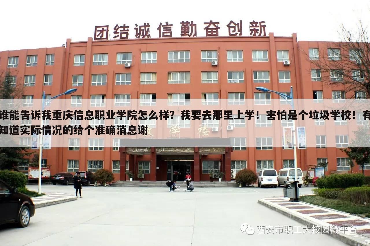 谁能告诉我重庆信息职业学院怎么样?我要去那里上学!害怕是个垃圾学校!有知道实际情况的给个准确消息谢
