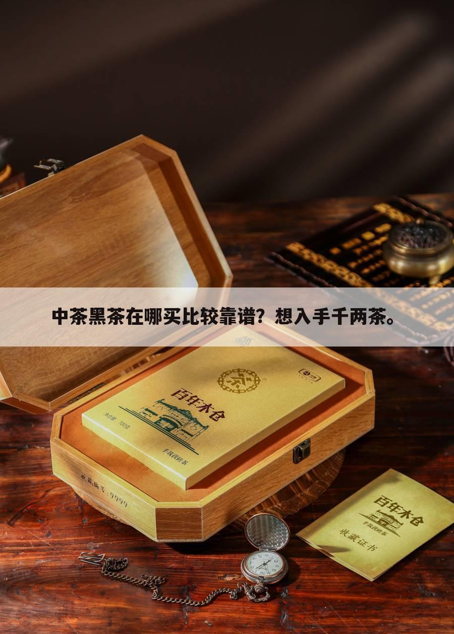 中茶黑茶在哪买比较靠谱？想入手千两茶。　