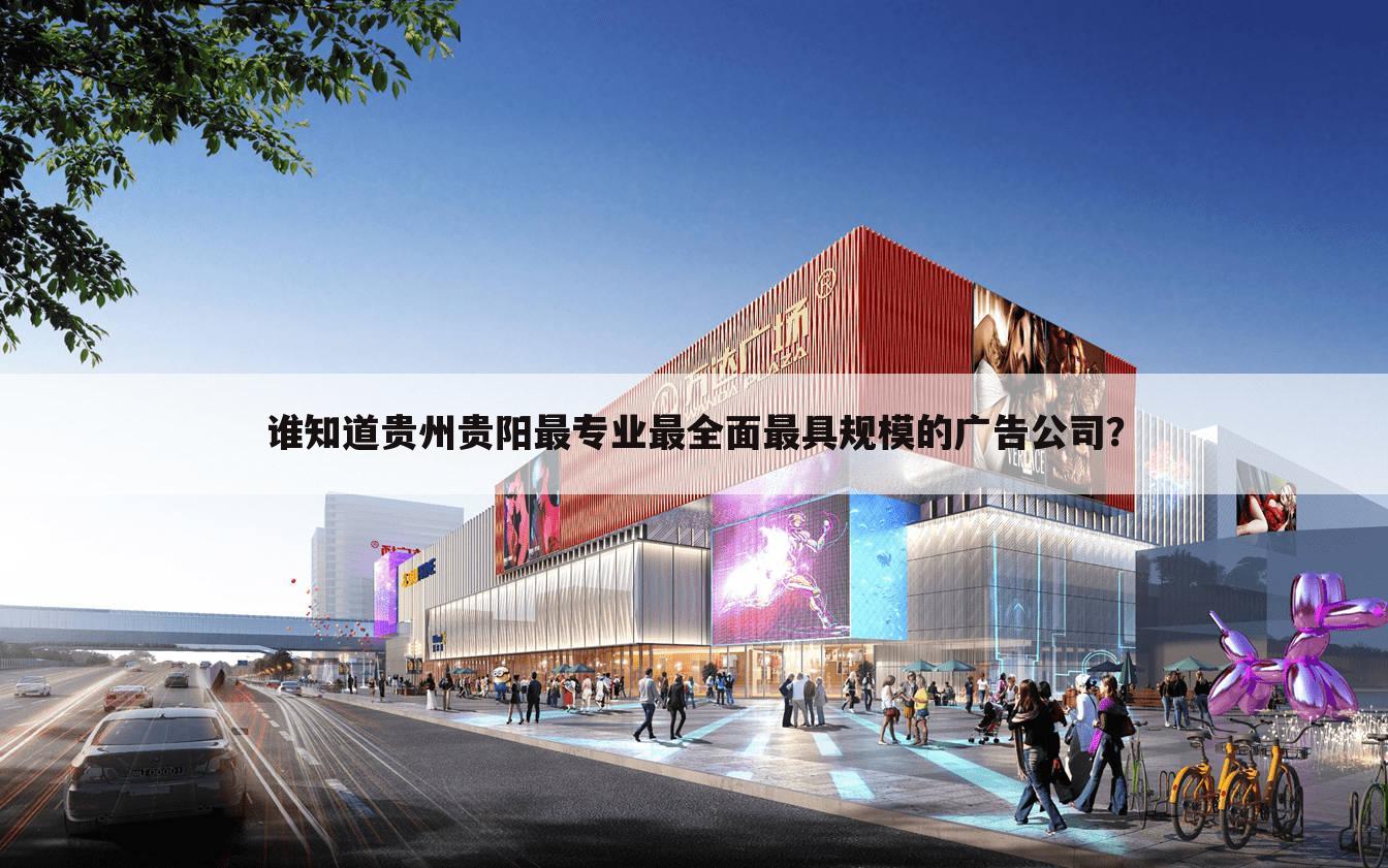 谁知道贵州贵阳最专业最全面最具规模的广告公司？
