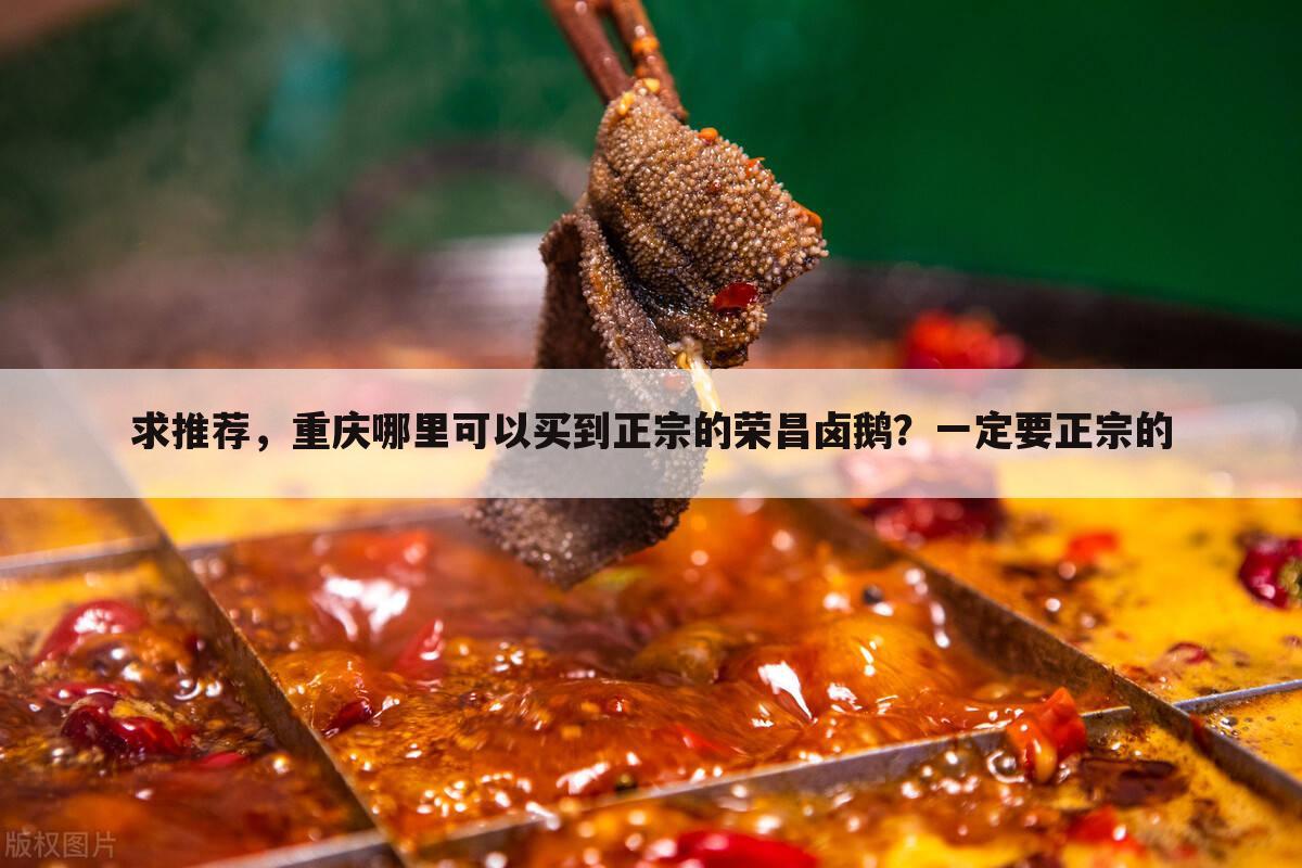 求推荐,重庆哪里可以买到正宗的荣昌卤鹅?一定要正宗的