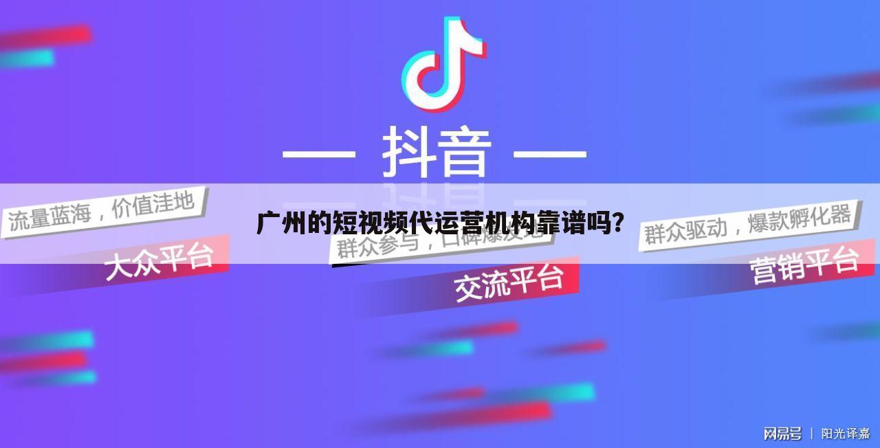 广州的短视频代运营机构靠谱吗？