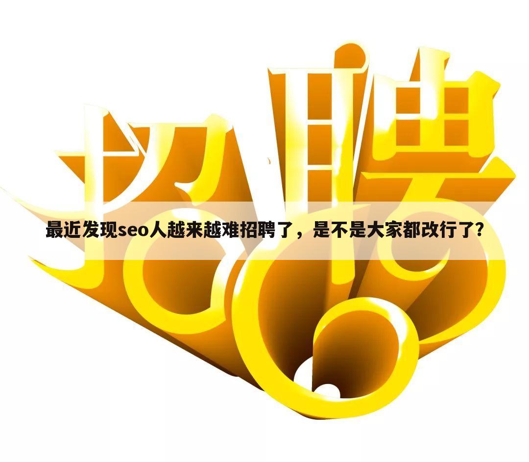 最近发现seo人越来越难招聘了，是不是大家都改行了？
