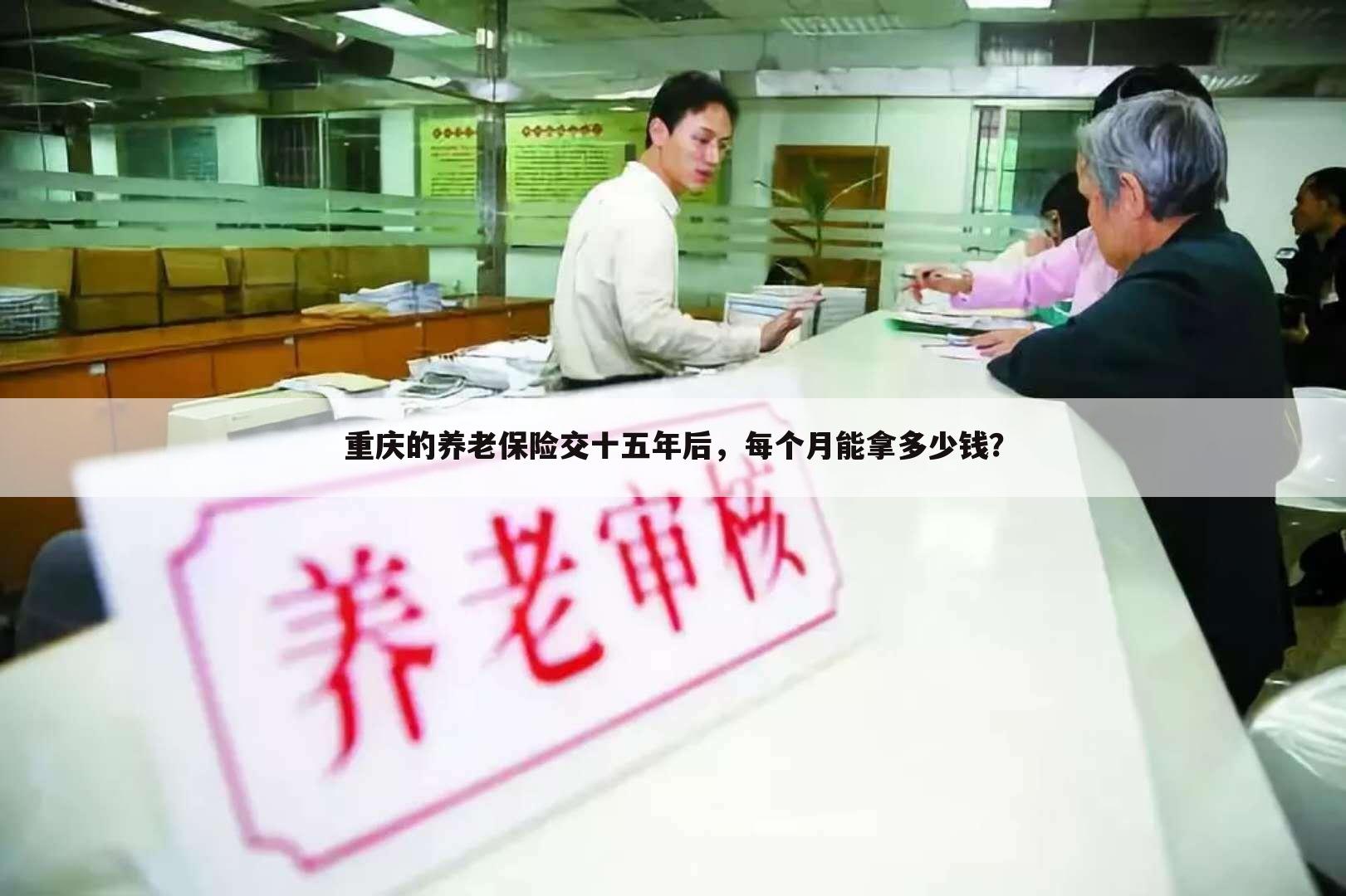 重庆的养老保险交十五年后,每个月能拿多少钱?