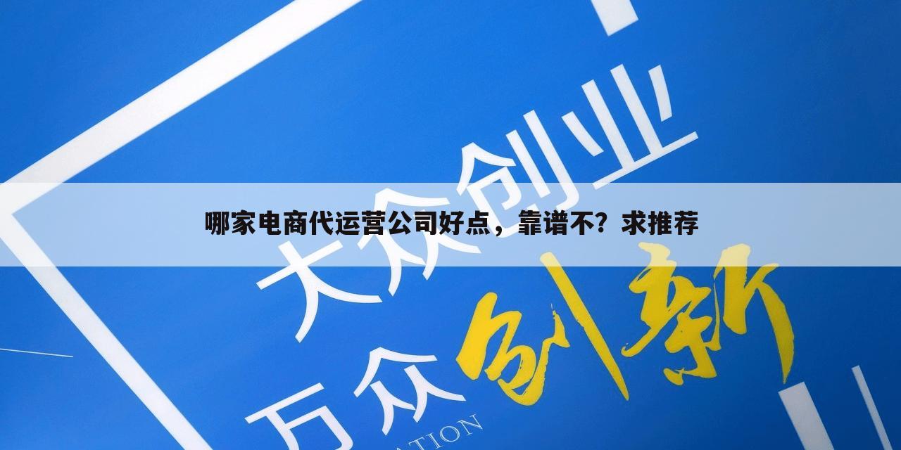 哪家电商代运营公司好点，靠谱不？求推荐