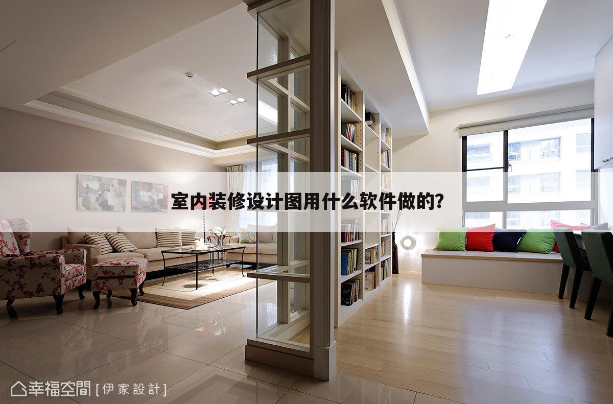 室内装修设计图用什么软件做的？
