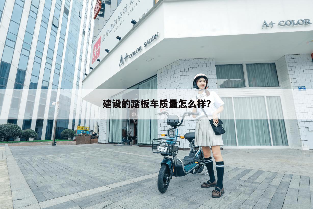 建设的踏板车质量怎么样?