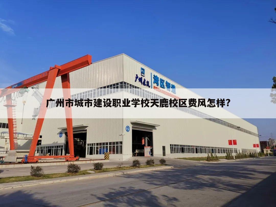广州市城市建设职业学校天鹿校区费风怎样?