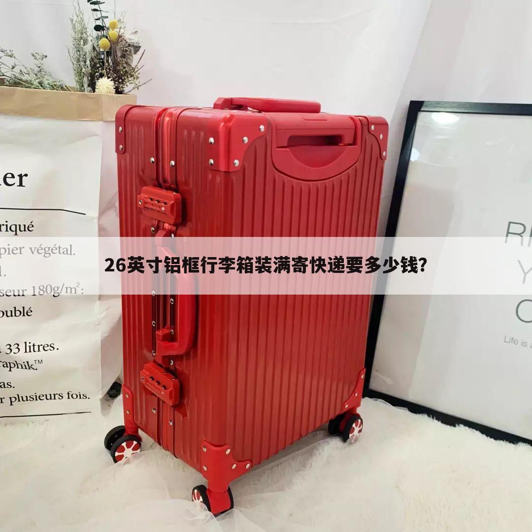 26英寸铝框行李箱装满寄快递要多少钱?