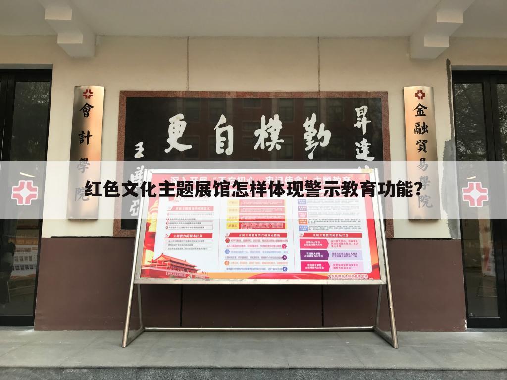 红色文化主题展馆怎样体现警示教育功能?