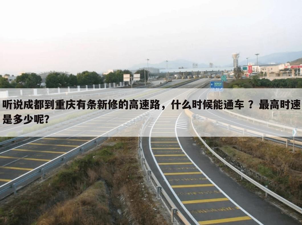 听说成都到重庆有条新修的高速路,什么时候能通车 ?最高时速是多少呢?