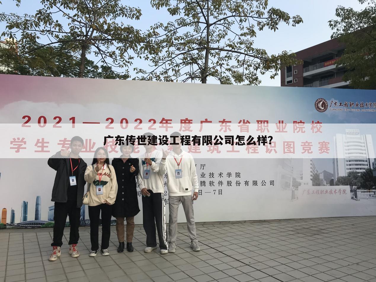广东传世建设工程有限公司怎么样?