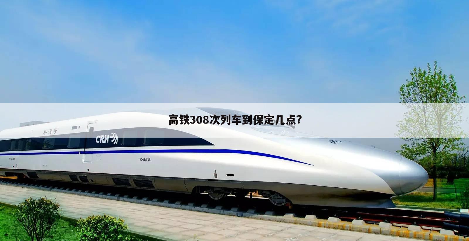 高铁308次列车到保定几点?