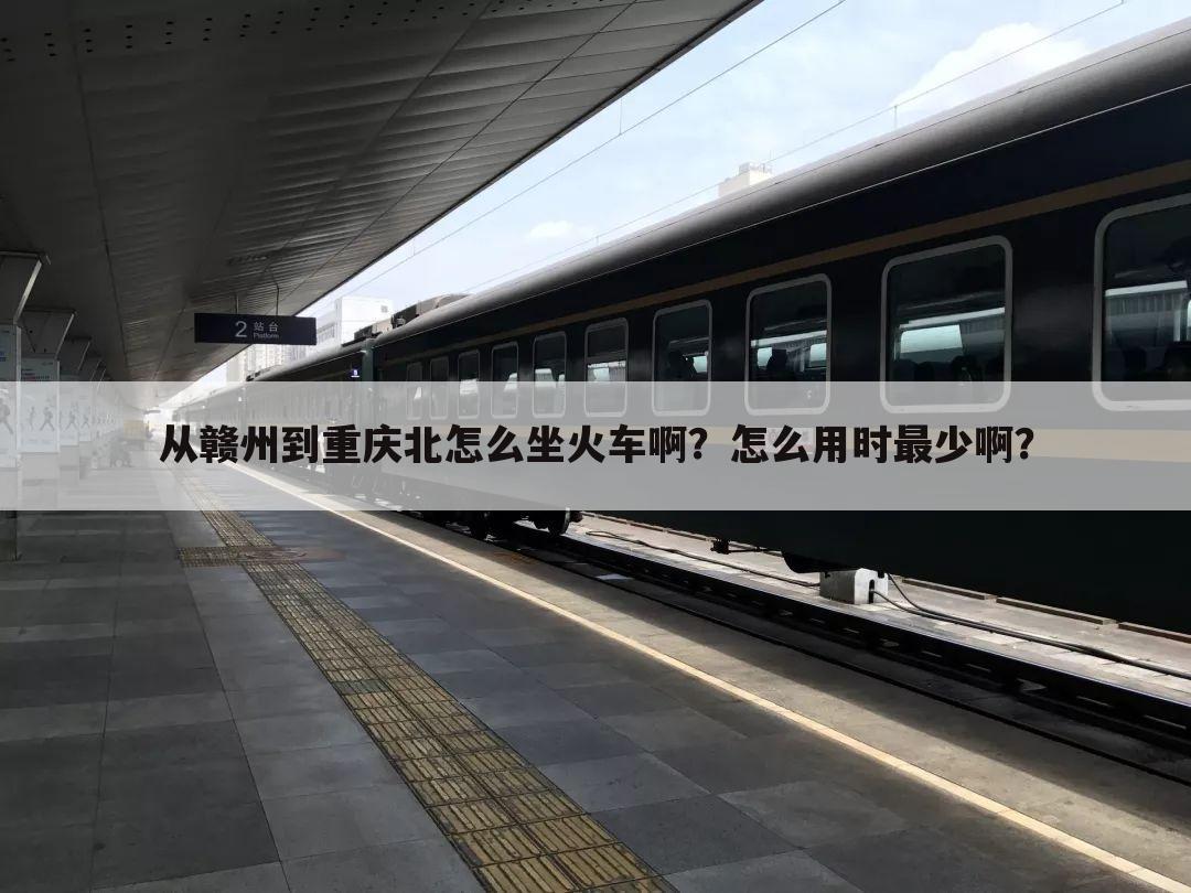 从赣州到重庆北怎么坐火车啊?怎么用时最少啊?