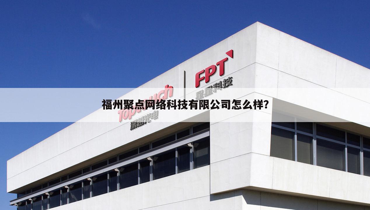 福州聚点网络科技有限公司怎么样?