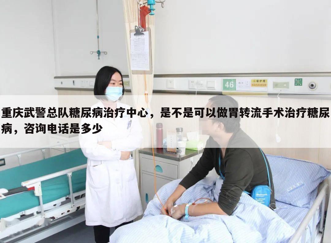 重庆武警总队糖尿病治疗中心,是不是可以做胃转流手术治疗糖尿病,咨询电话是多少