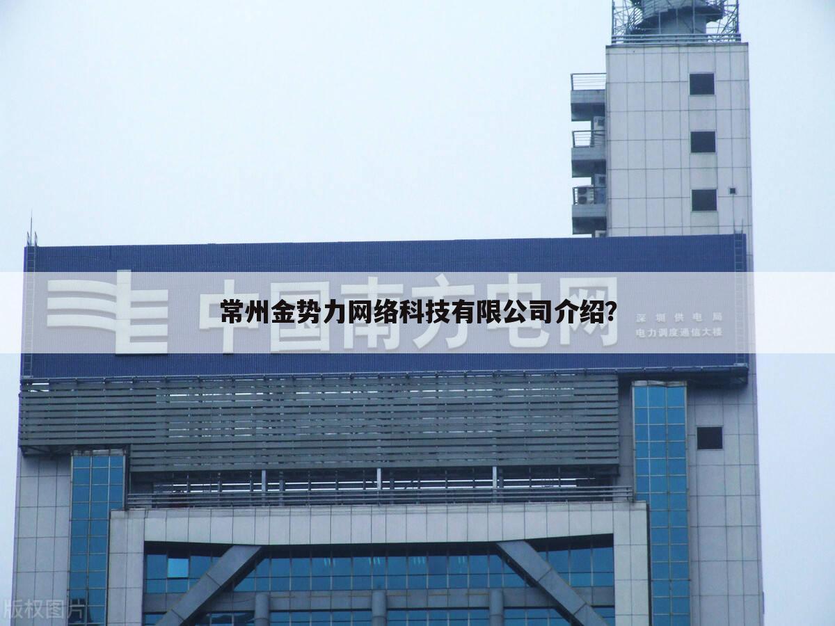 常州金势力网络科技有限公司介绍?