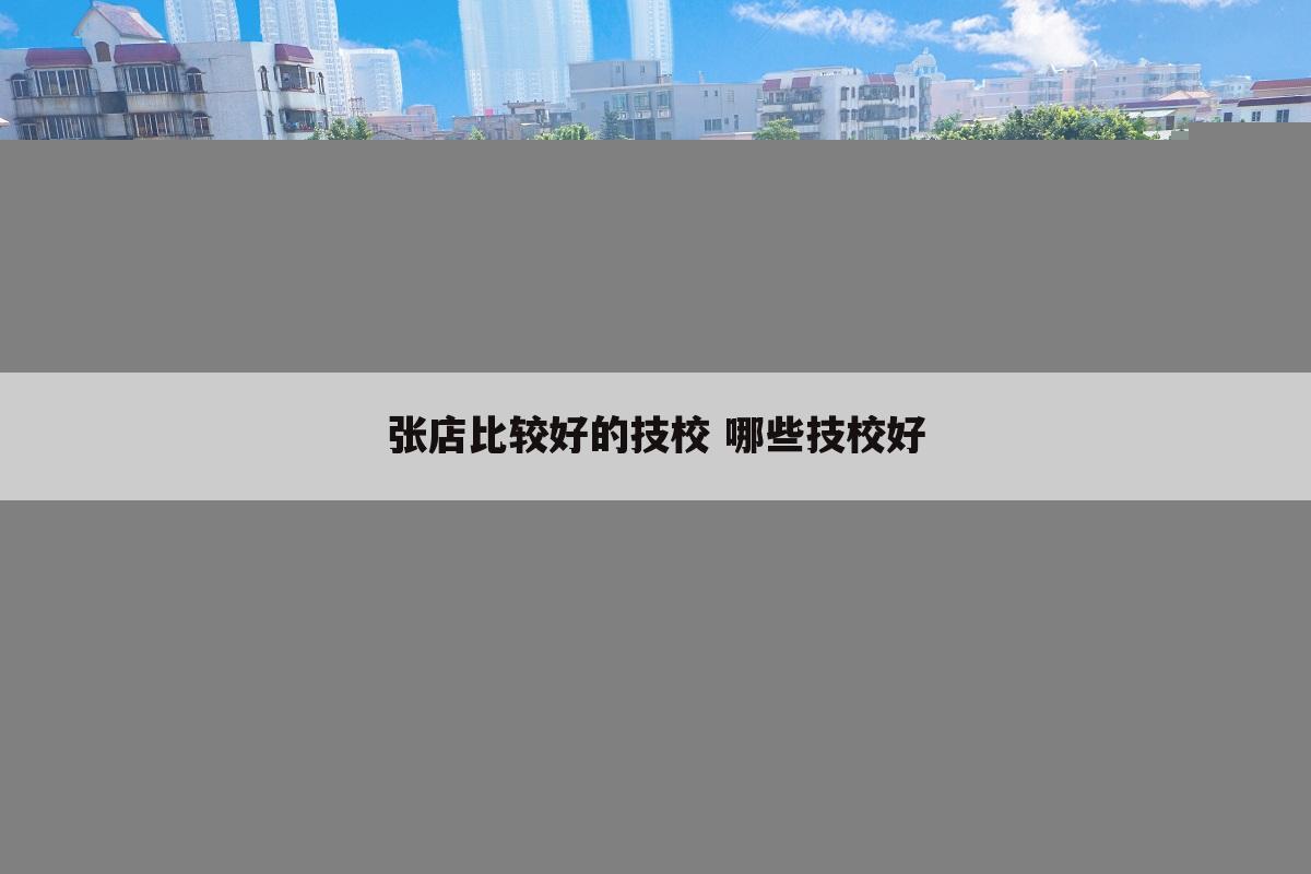 张店比较好的技校 哪些技校好