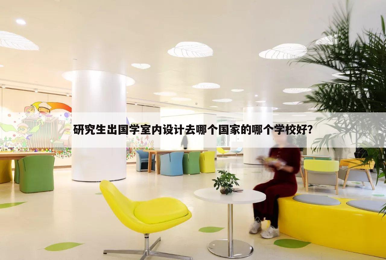 研究生出国学室内设计去哪个国家的哪个学校好?