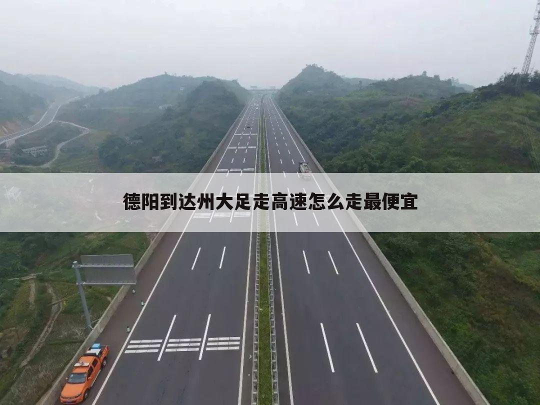 德阳到达州大足走高速怎么走最便宜