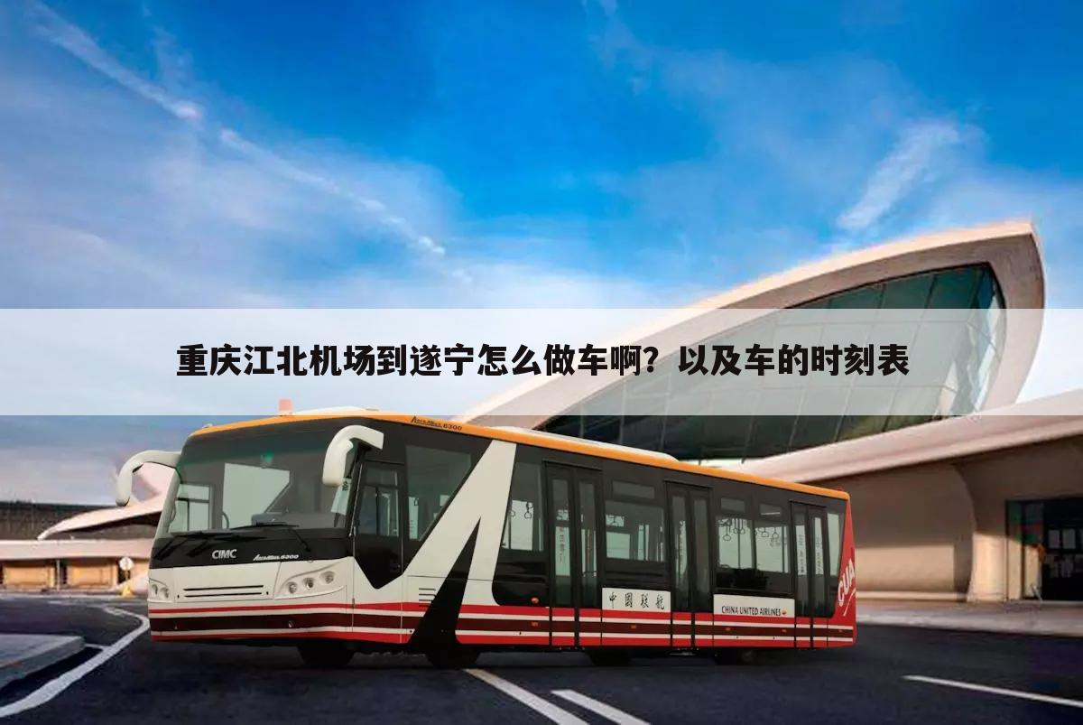 重庆江北机场到遂宁怎么做车啊?以及车的时刻表