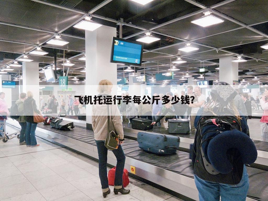 飞机托运行李每公斤多少钱?