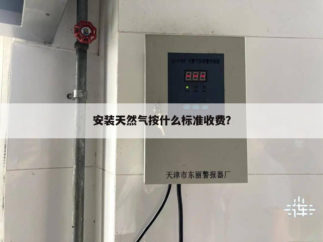 安装天然气按什么标准收费?