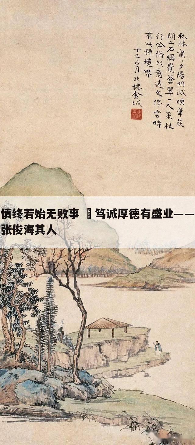 慎终若始无败事  笃诚厚德有盛业——张俊海其人