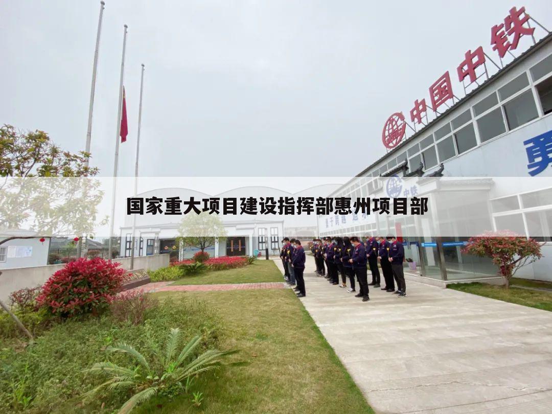 国家重大项目建设指挥部惠州项目部