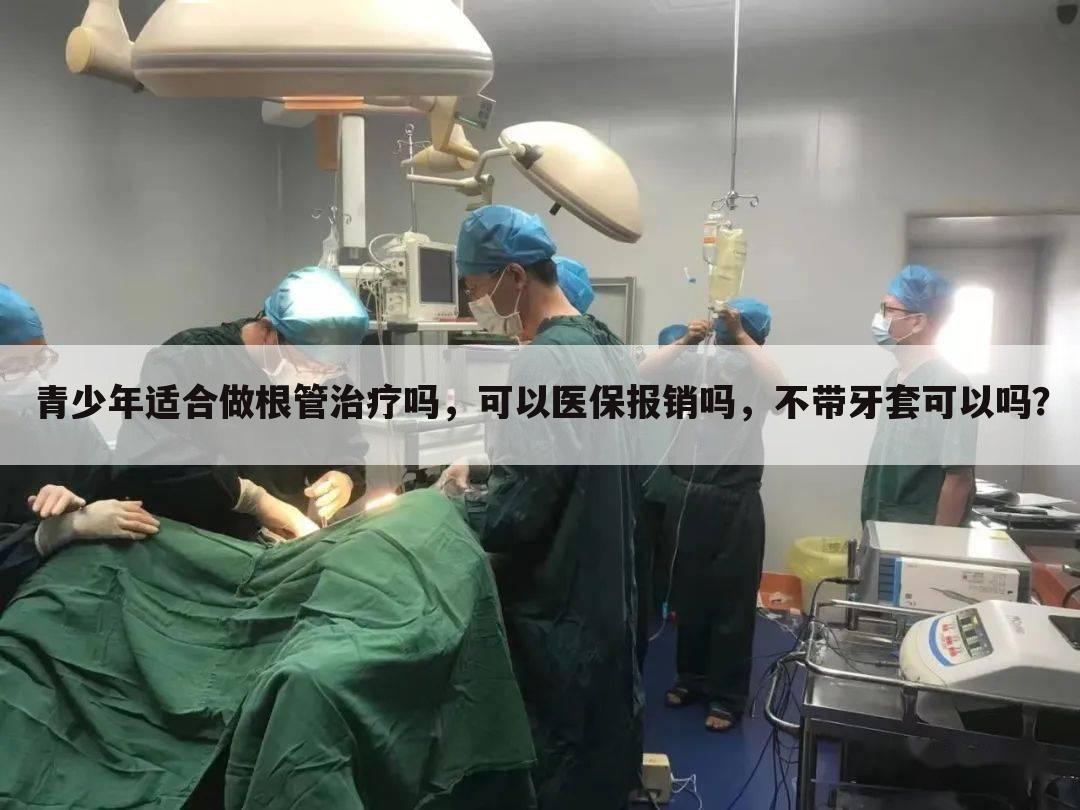 青少年适合做根管治疗吗,可以医保报销吗,不带牙套可以吗?