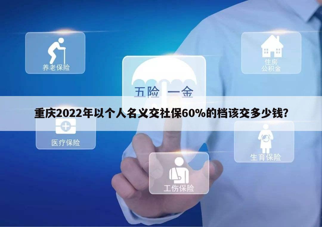 重庆2022年以个人名义交社保60%的档该交多少钱?