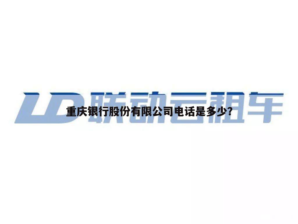 重庆银行股份有限公司电话是多少?