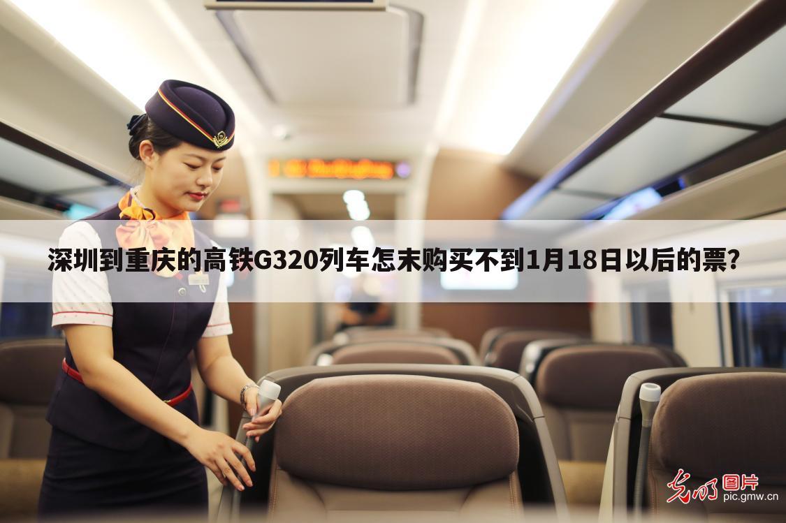 深圳到重庆的高铁G320列车怎末购买不到1月18日以后的票?
