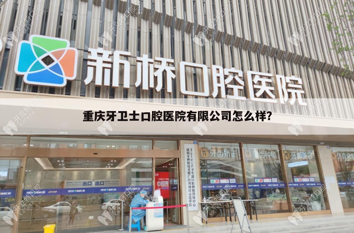 重庆牙卫士口腔医院有限公司怎么样?